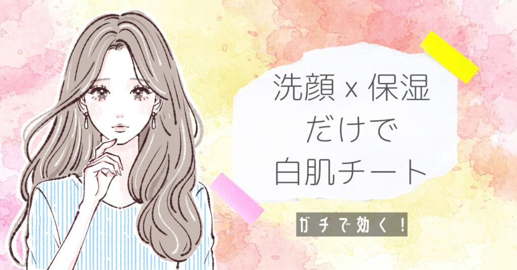 ガチで効く！洗顔×保湿だけで白肌チートする