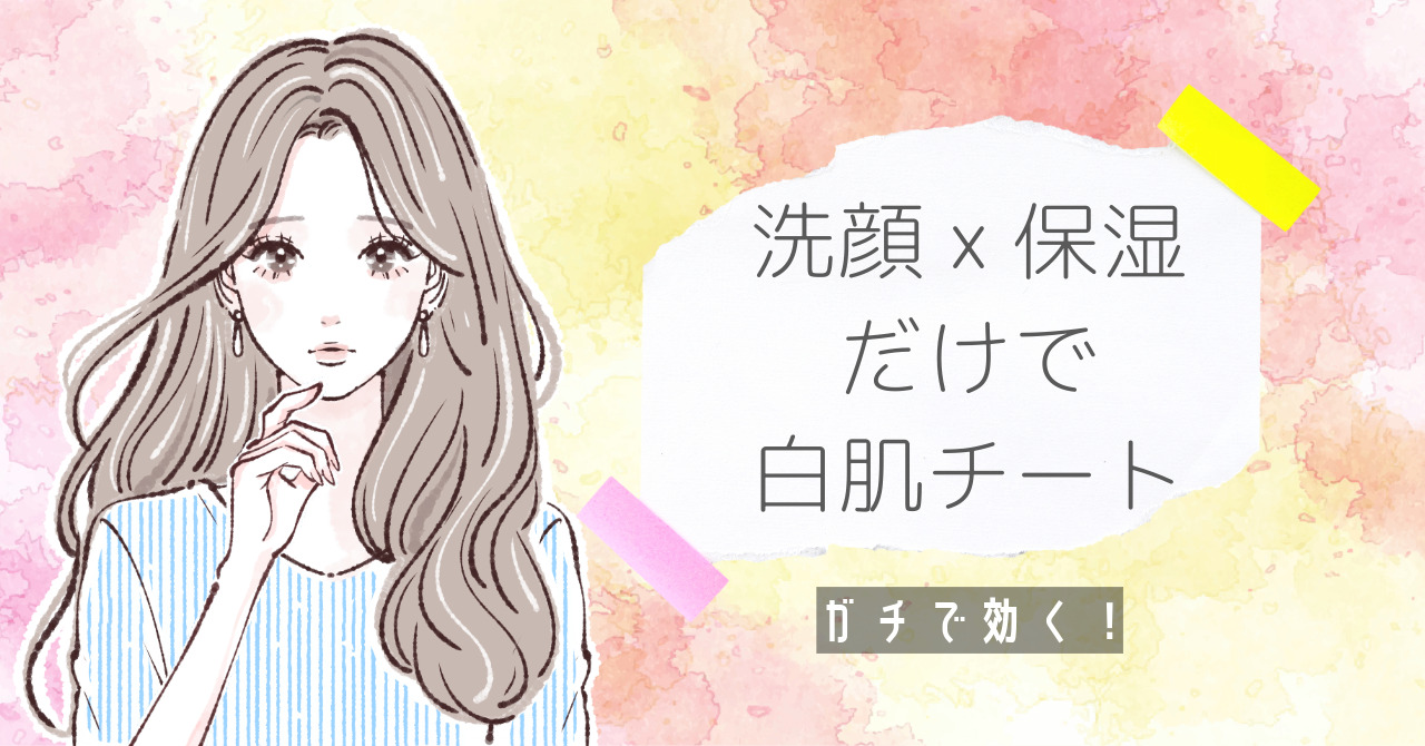 ガチで効く！洗顔×保湿だけで白肌チートする