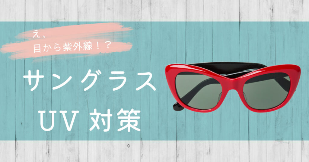 え、目から紫外線！？サングラスUV対策