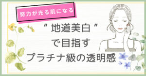 努力が光る肌になる　地道美白”で目指すプラチナ級の透明感