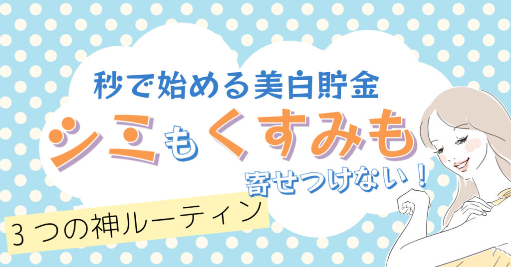 【秒で始める美白貯金】シミもくすみも寄せつけない！3つの神ルーティン