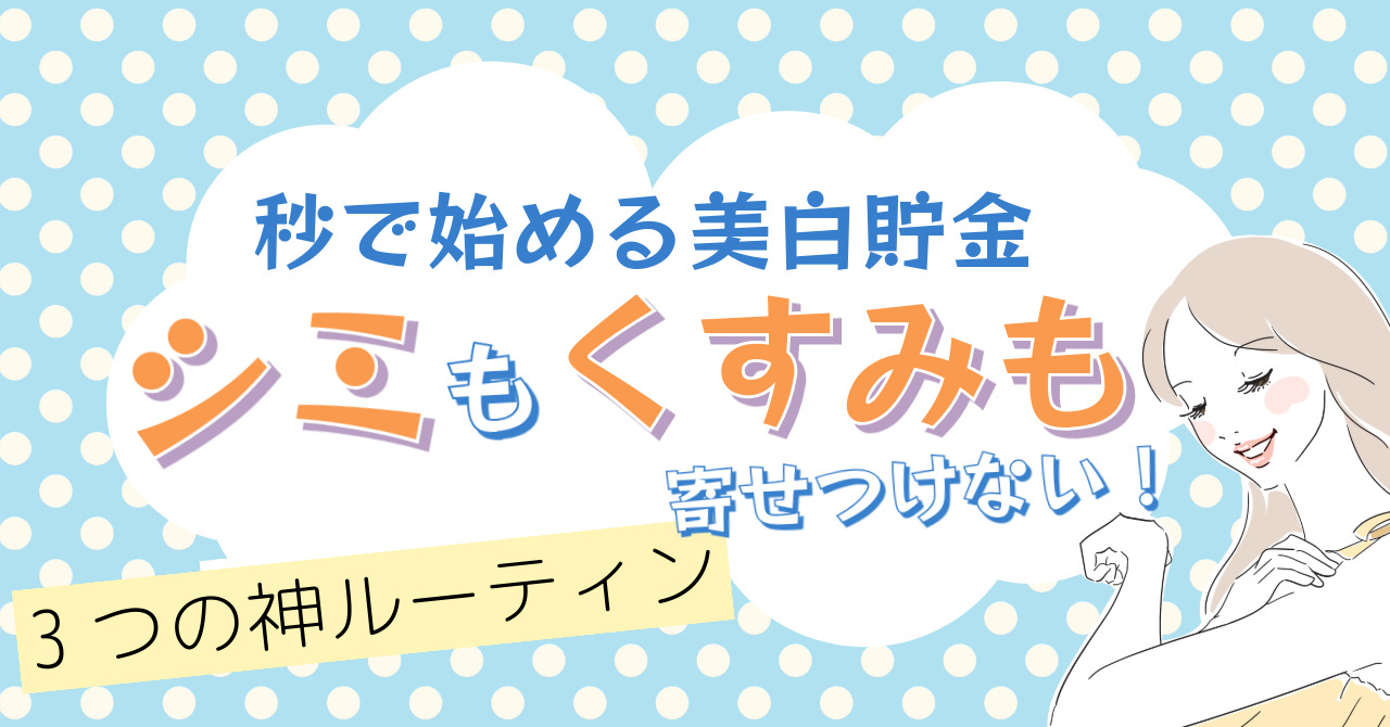 【秒で始める美白貯金】シミもくすみも寄せつけない！3つの神ルーティン
