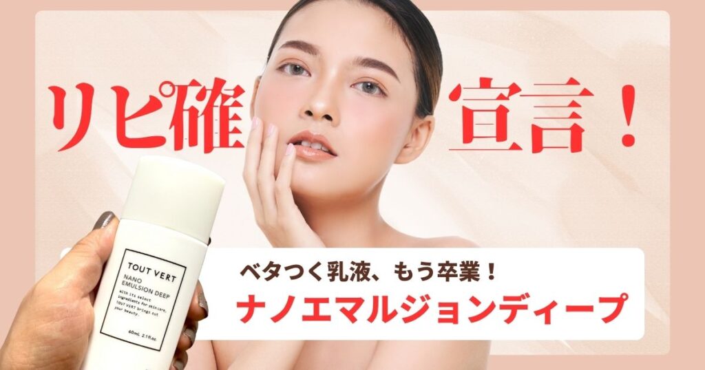 リピ確宣言！ベタつく乳液、もう卒業！ナノエマルジョンディープ